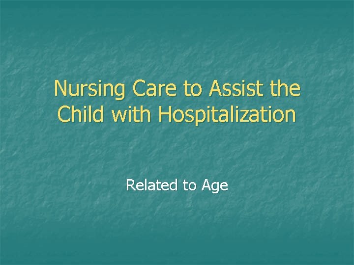 Nursing Care to Assist the Child with Hospitalization Related to Age Nursing Care to Assist the Child with Hospitalization Related to Age