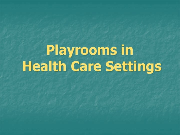 Playrooms in Health Care Settings Playrooms in Health Care Settings