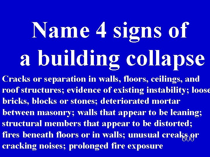 Name 4 signs of a building collapse Cracks or separation in walls, floors, ceilings,