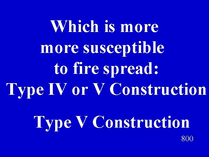 Which is more susceptible to fire spread: Type IV or V Construction Type V