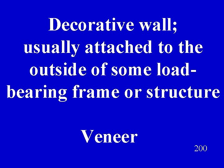Decorative wall; usually attached to the outside of some loadbearing frame or structure Veneer