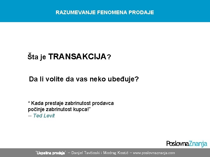 RAZUMEVANJE FENOMENA PRODAJE Šta je TRANSAKCIJA? Da li volite da vas neko ubeđuje? “ RAZUMEVANJE FENOMENA PRODAJE Šta je TRANSAKCIJA? Da li volite da vas neko ubeđuje? “