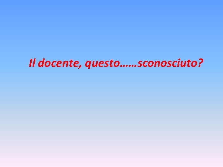 Il docente, questo……sconosciuto? 