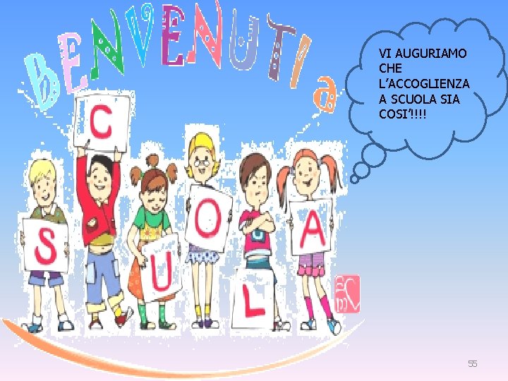 VI AUGURIAMO CHE L’ACCOGLIENZA A SCUOLA SIA COSI’!!!! 55 