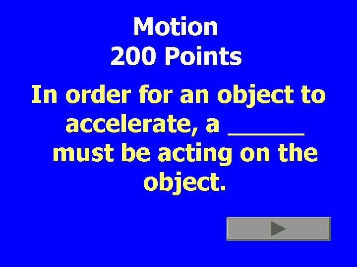 Motion 200 Points In order for an object to accelerate, a _____ must be