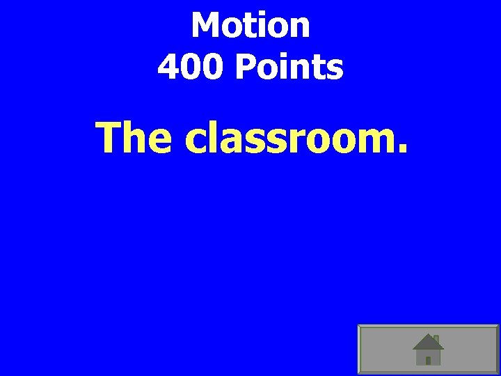 Motion 400 Points The classroom. 