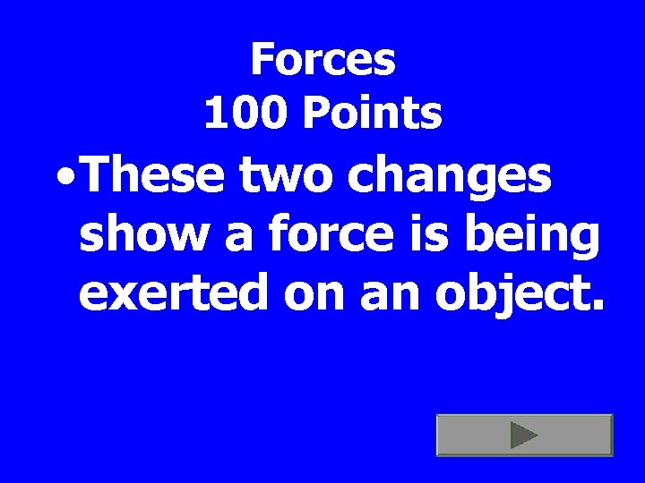 Forces 100 Points • These two changes show a force is being exerted on