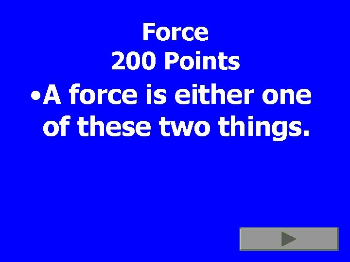 Force 200 Points • A force is either one of these two things. 