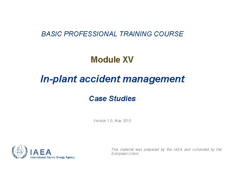 BASIC PROFESSIONAL TRAINING COURSE Module XV In-plant accident management Case Studies Version 1. 0,