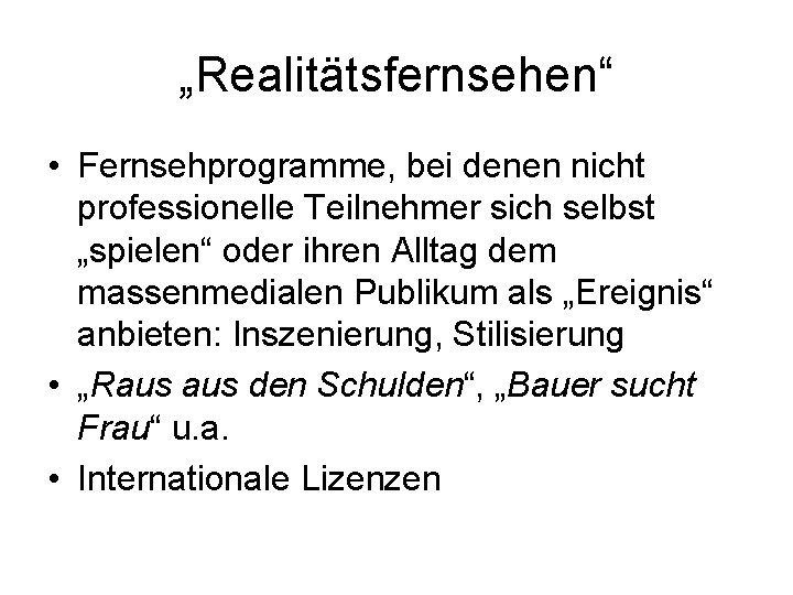 „Realitätsfernsehen“ • Fernsehprogramme, bei denen nicht professionelle Teilnehmer sich selbst „spielen“ oder ihren Alltag „Realitätsfernsehen“ • Fernsehprogramme, bei denen nicht professionelle Teilnehmer sich selbst „spielen“ oder ihren Alltag