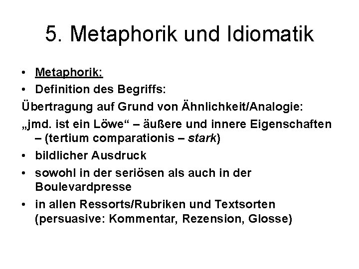 5. Metaphorik und Idiomatik • Metaphorik: • Definition des Begriffs: Übertragung auf Grund von