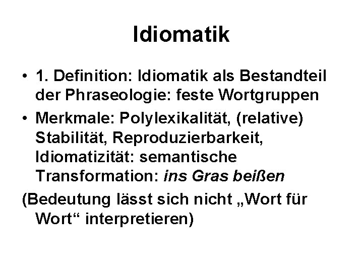 Idiomatik • 1. Definition: Idiomatik als Bestandteil der Phraseologie: feste Wortgruppen • Merkmale: Polylexikalität,