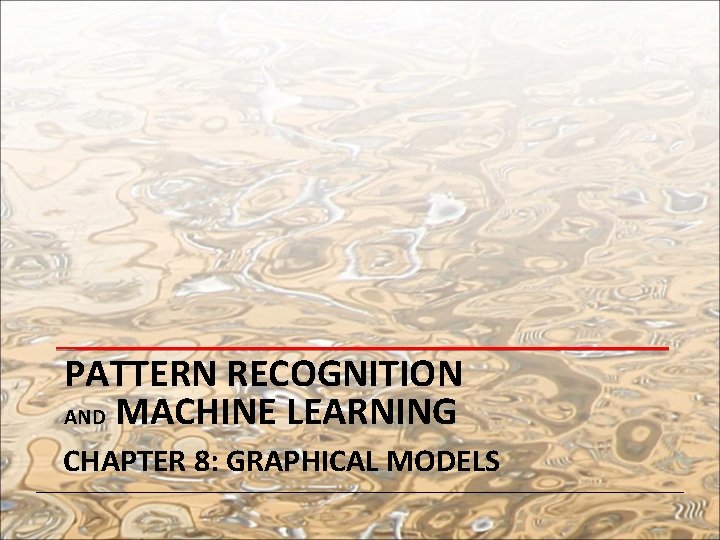 PATTERN RECOGNITION AND MACHINE LEARNING CHAPTER 8: GRAPHICAL MODELS 