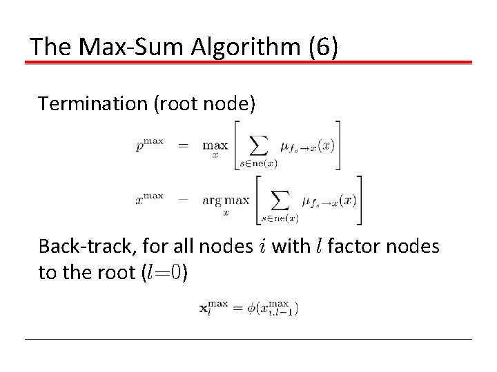The Max-Sum Algorithm (6) Termination (root node) Back-track, for all nodes i with l