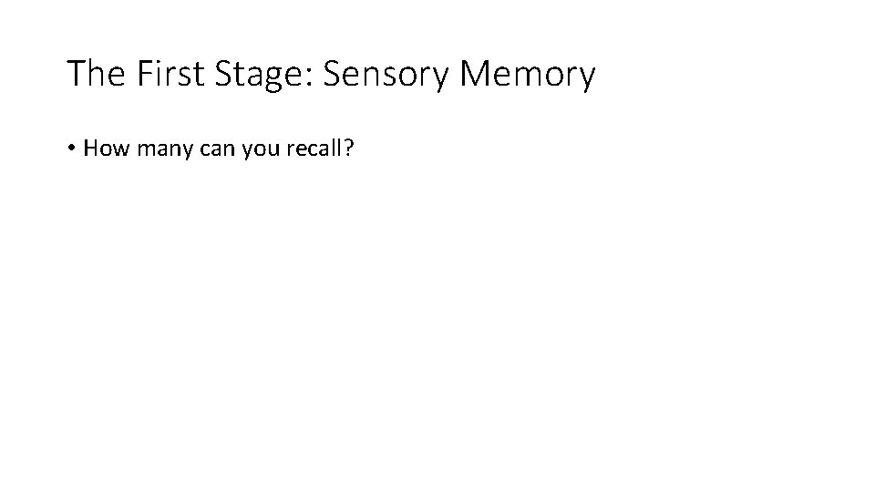 The First Stage: Sensory Memory • How many can you recall? 