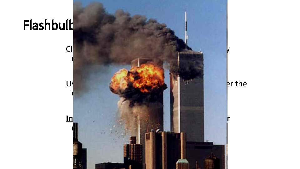 Flashbulb Memories Clear, vivid long term memory of an especially meaningful and emotional event