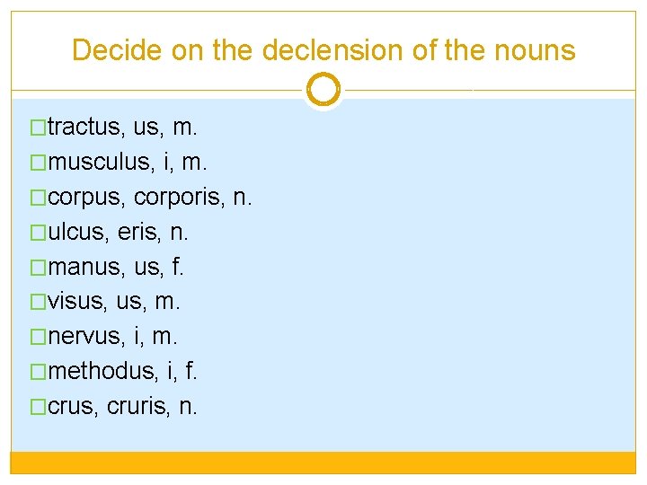 Decide on the declension of the nouns �tractus, m. �musculus, i, m. �corpus, corporis,