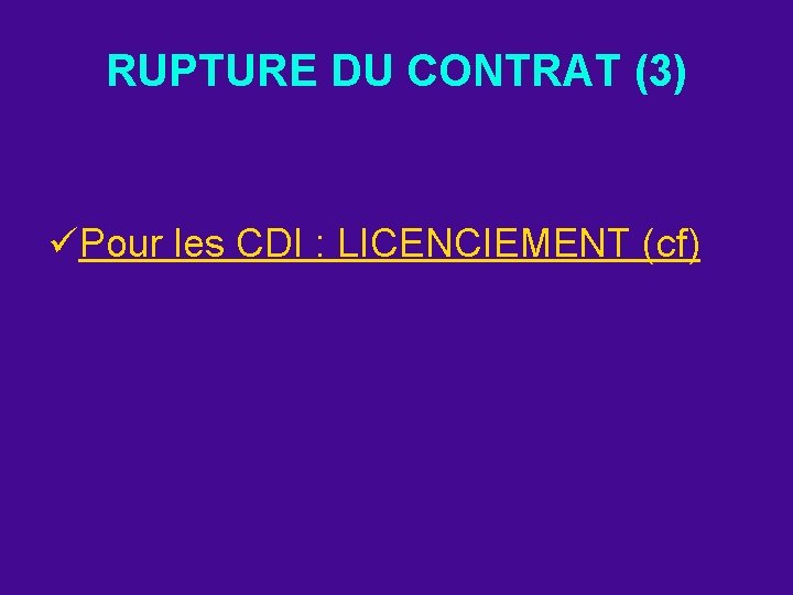 RUPTURE DU CONTRAT (3) üPour les CDI : LICENCIEMENT (cf) 