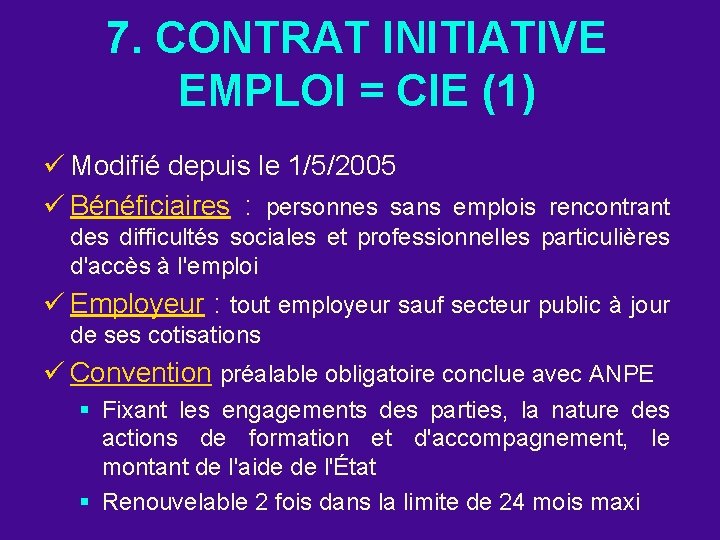 7. CONTRAT INITIATIVE EMPLOI = CIE (1) ü Modifié depuis le 1/5/2005 ü Bénéficiaires