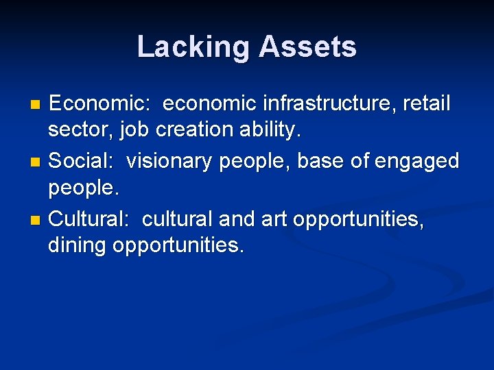 Lacking Assets Economic: economic infrastructure, retail sector, job creation ability. n Social: visionary people,