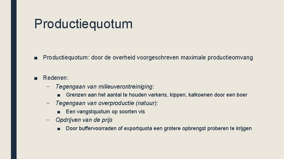 Productiequotum ■ Productiequotum: door de overheid voorgeschreven maximale productieomvang ■ Redenen: – Tegengaan van