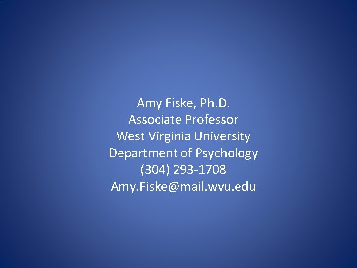 Amy Fiske, Ph. D. Associate Professor West Virginia University Department of Psychology (304) 293