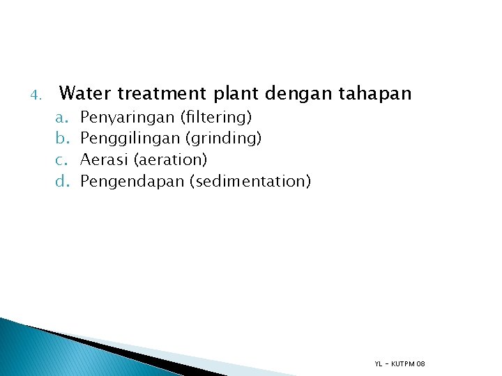 4. Water treatment plant dengan tahapan a. b. c. d. Penyaringan (filtering) Penggilingan (grinding)
