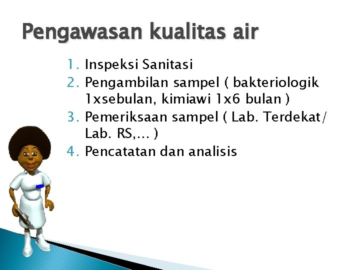 Pengawasan kualitas air 1. Inspeksi Sanitasi 2. Pengambilan sampel ( bakteriologik 1 xsebulan, kimiawi