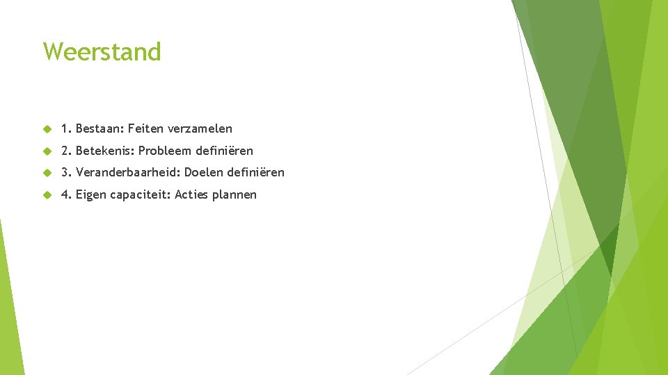 Weerstand 1. Bestaan: Feiten verzamelen 2. Betekenis: Probleem definiëren 3. Veranderbaarheid: Doelen definiëren 4.