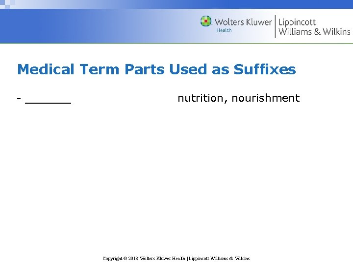 Medical Term Parts Used as Suffixes - ______ nutrition, nourishment Copyright © 2013 Wolters