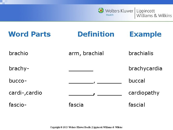 Word Parts Definition Example brachio arm, brachialis brachy- ______ brachycardia bucco- ______, ______ buccal