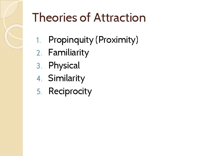 Theories of Attraction 1. 2. 3. 4. 5. Propinquity (Proximity) Familiarity Physical Similarity Reciprocity