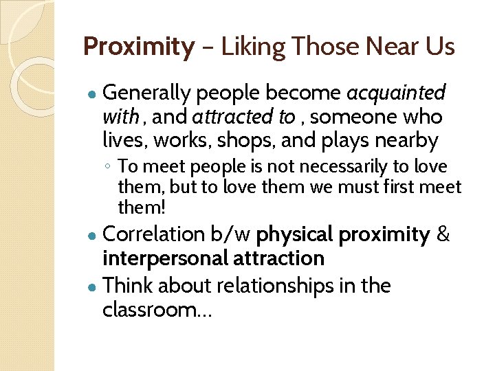 Proximity – Liking Those Near Us ● Generally people become acquainted with , and