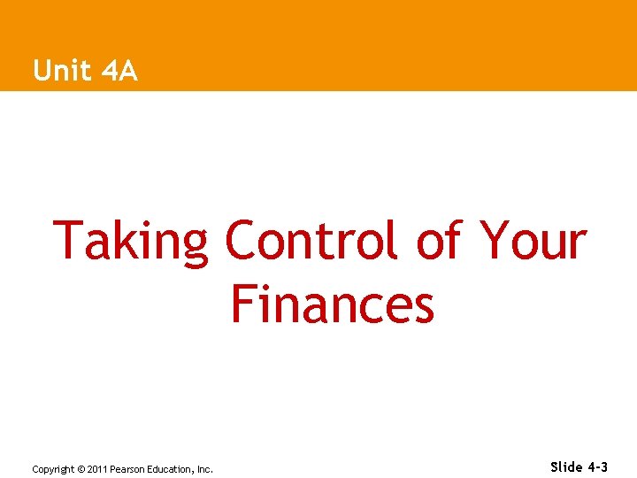 Unit 4 A Taking Control of Your Finances Copyright © 2011 Pearson Education, Inc.