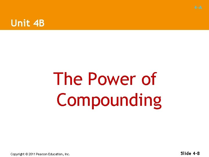 4 -A Unit 4 B The Power of Compounding Copyright © 2011 Pearson Education,