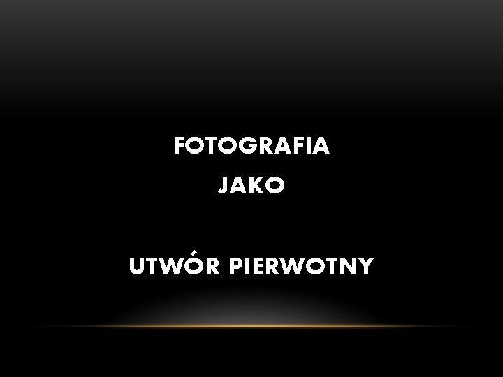 FOTOGRAFIA JAKO UTWÓR PIERWOTNY FOTOGRAFIA JAKO UTWÓR PIERWOTNY