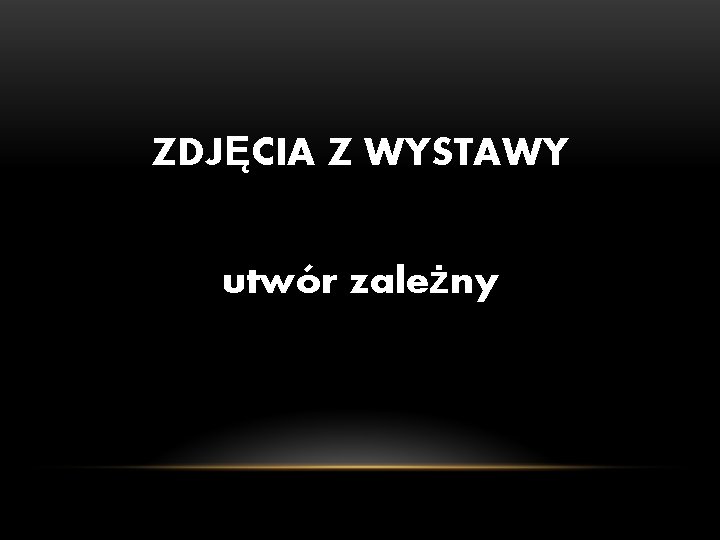 ZDJĘCIA Z WYSTAWY utwór zależny ZDJĘCIA Z WYSTAWY utwór zależny