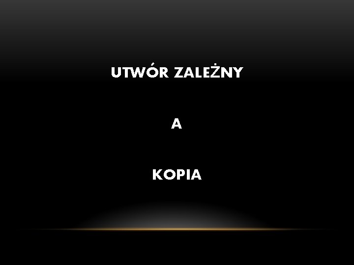UTWÓR ZALEŻNY A KOPIA UTWÓR ZALEŻNY A KOPIA