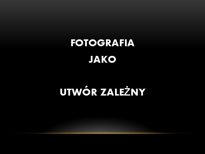 FOTOGRAFIA JAKO UTWÓR ZALEŻNY FOTOGRAFIA JAKO UTWÓR ZALEŻNY
