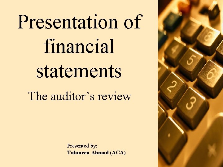 Presentation of financial statements The auditor’s review Presented by: Tahmeen Ahmad (ACA) 