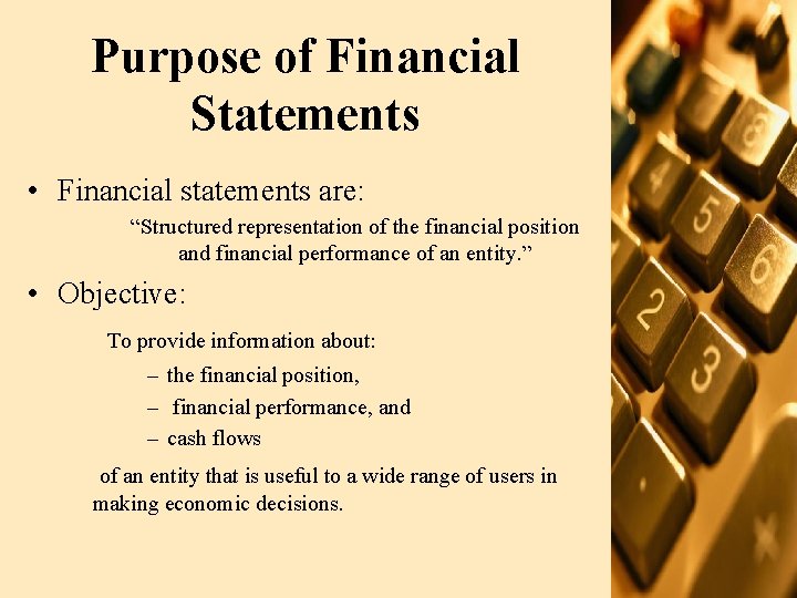 Purpose of Financial Statements • Financial statements are: “Structured representation of the financial position