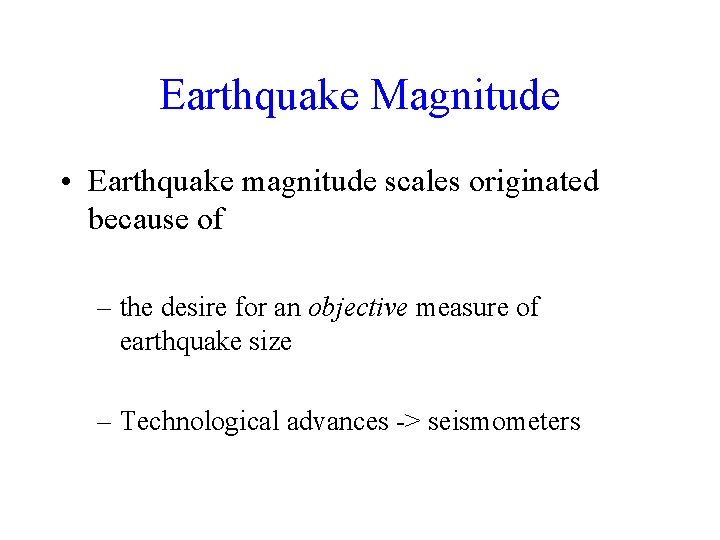 Earthquake Magnitude • Earthquake magnitude scales originated because of – the desire for an