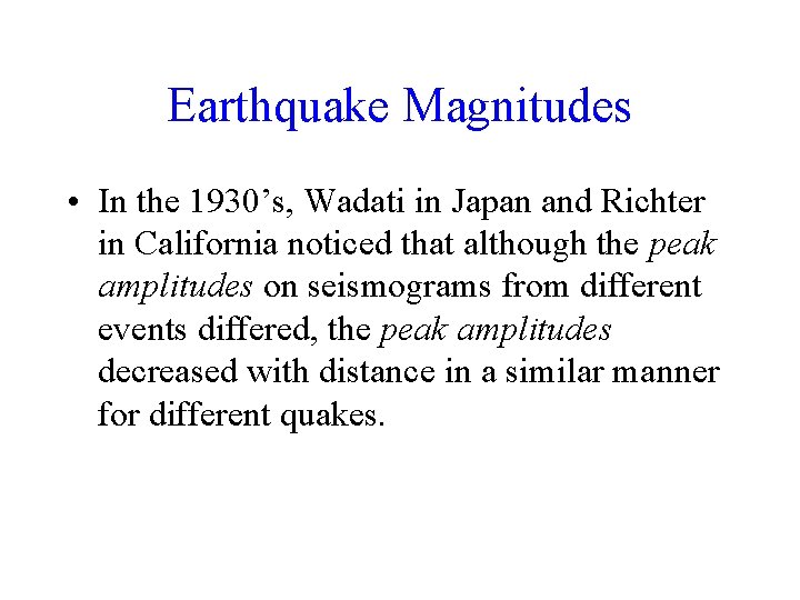 Earthquake Magnitudes • In the 1930’s, Wadati in Japan and Richter in California noticed