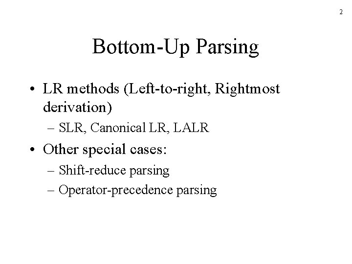 2 Bottom-Up Parsing • LR methods (Left-to-right, Rightmost derivation) – SLR, Canonical LR, LALR