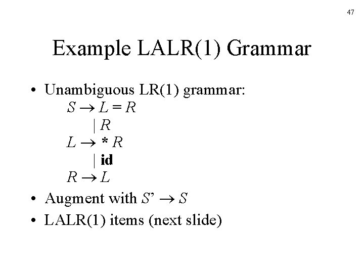 47 Example LALR(1) Grammar • Unambiguous LR(1) grammar: S L=R |R L *R |