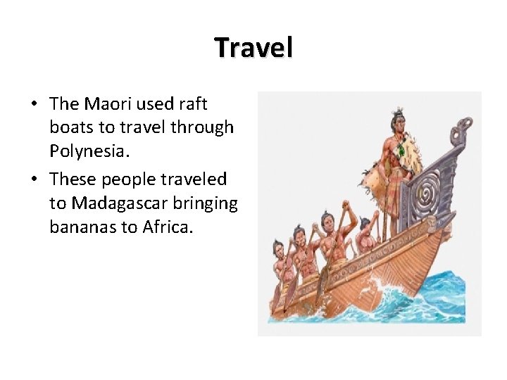 Travel • The Maori used raft boats to travel through Polynesia. • These people