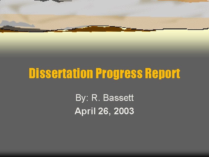 Dissertation Progress Report By: R. Bassett April 26, 2003 
