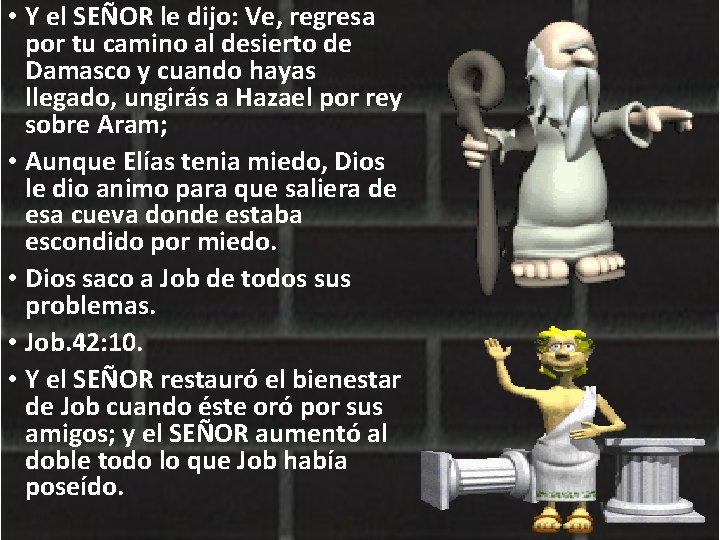  • Y el SEÑOR le dijo: Ve, regresa por tu camino al desierto