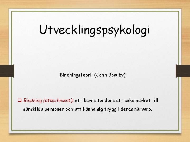 Utvecklingspsykologi Bindningsteori (John Bowlby) q Bindning (attachment): ett barns tendens att söka närhet till