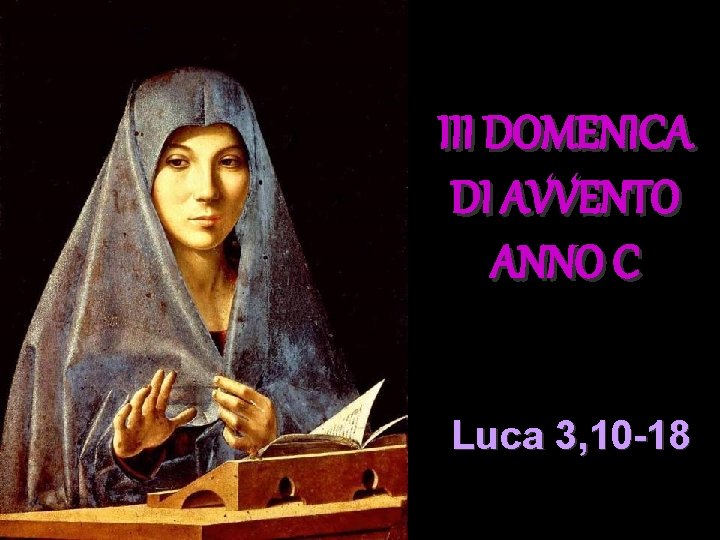 III DOMENICA DI AVVENTO ANNO C Luca 3, 10 -18 III DOMENICA DI AVVENTO ANNO C Luca 3, 10 -18